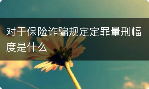 对于保险诈骗规定定罪量刑幅度是什么