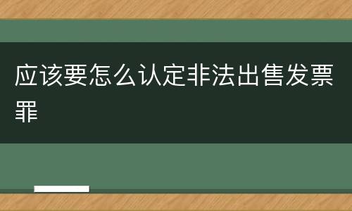 应该要怎么认定非法出售发票罪