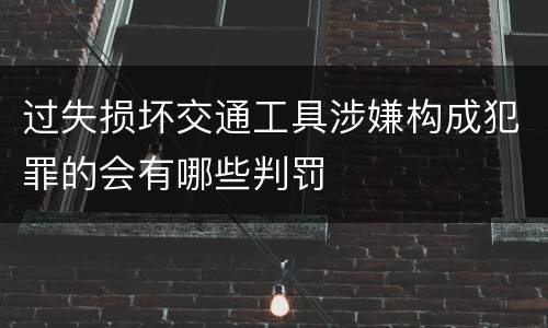 过失损坏交通工具涉嫌构成犯罪的会有哪些判罚
