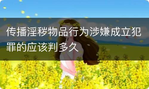 传播淫秽物品行为涉嫌成立犯罪的应该判多久