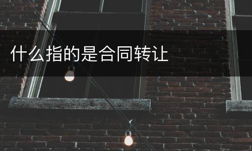 什么指的是合同转让