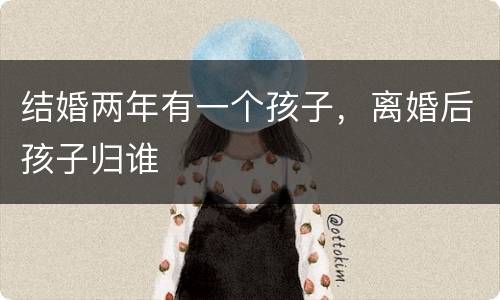 结婚两年有一个孩子，离婚后孩子归谁