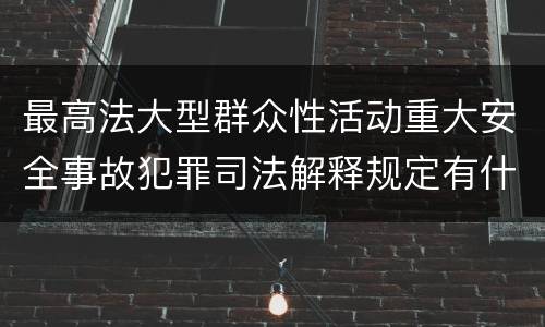 最高法大型群众性活动重大安全事故犯罪司法解释规定有什么内容