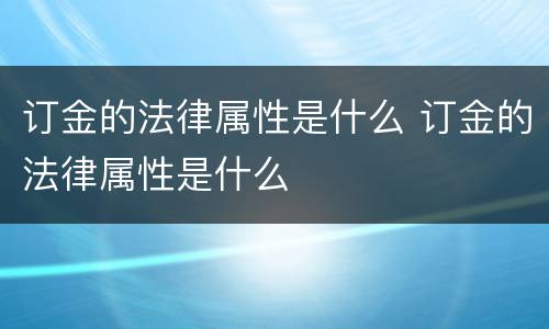 订金的法律属性是什么 订金的法律属性是什么