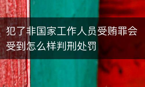 犯了非国家工作人员受贿罪会受到怎么样判刑处罚