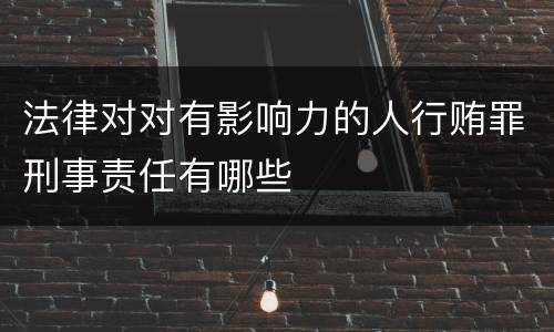 法律对对有影响力的人行贿罪刑事责任有哪些