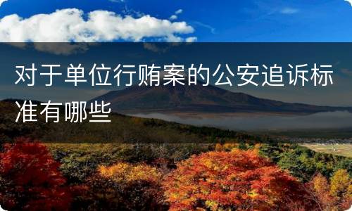 对于单位行贿案的公安追诉标准有哪些