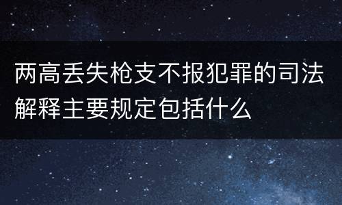 两高丢失枪支不报犯罪的司法解释主要规定包括什么
