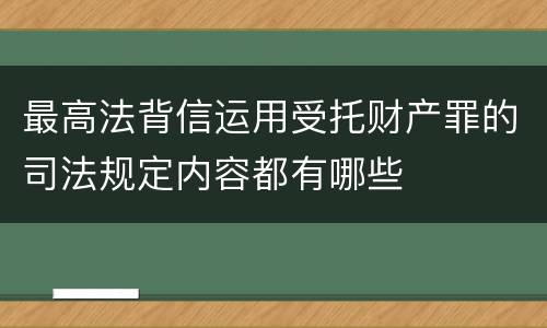最高法背信运用受托财产罪的司法规定内容都有哪些