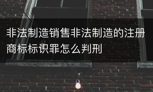 非法制造销售非法制造的注册商标标识罪怎么判刑