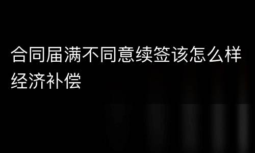 合同届满不同意续签该怎么样经济补偿