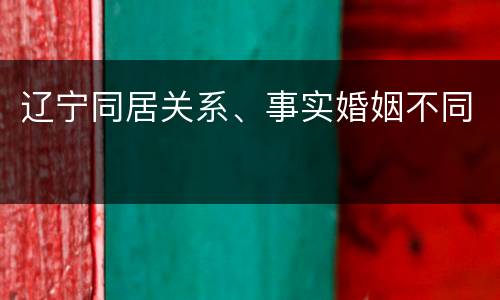 辽宁同居关系、事实婚姻不同