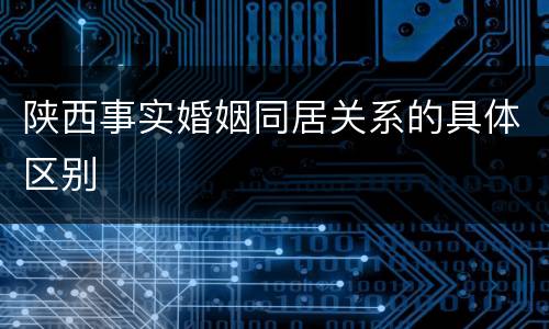 陕西事实婚姻同居关系的具体区别