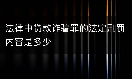 法律中贷款诈骗罪的法定刑罚内容是多少