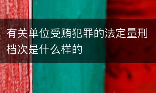 有关单位受贿犯罪的法定量刑档次是什么样的