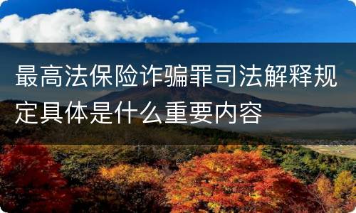 最高法保险诈骗罪司法解释规定具体是什么重要内容