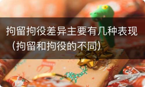 拘留拘役差异主要有几种表现（拘留和拘役的不同）