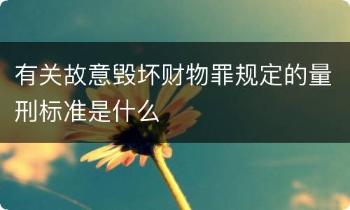 有关故意毁坏财物罪规定的量刑标准是什么