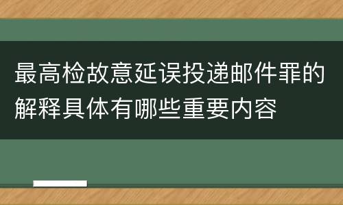 最高检故意延误投递邮件罪的解释具体有哪些重要内容