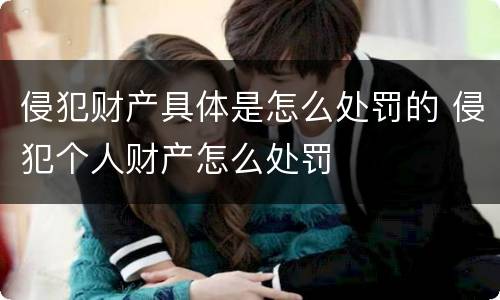 侵犯财产具体是怎么处罚的 侵犯个人财产怎么处罚