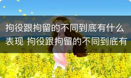 拘役跟拘留的不同到底有什么表现 拘役跟拘留的不同到底有什么表现吗