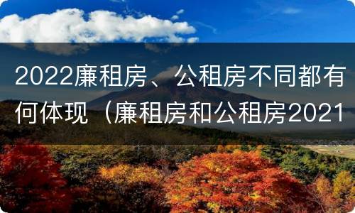 2022廉租房、公租房不同都有何体现（廉租房和公租房2021年最新通知）