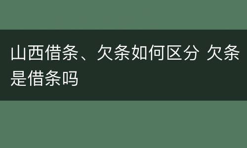 山西借条、欠条如何区分 欠条是借条吗