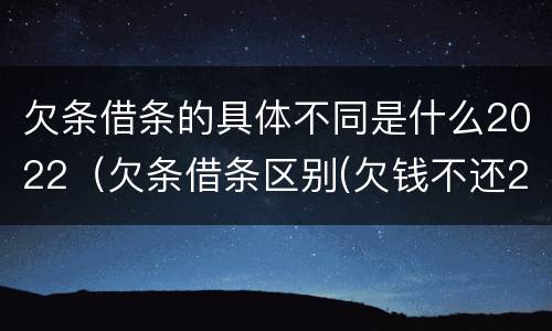 欠条借条的具体不同是什么2022（欠条借条区别(欠钱不还2020年新规 - 法律之家）