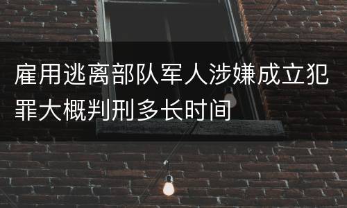 雇用逃离部队军人涉嫌成立犯罪大概判刑多长时间