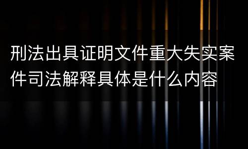 刑法出具证明文件重大失实案件司法解释具体是什么内容