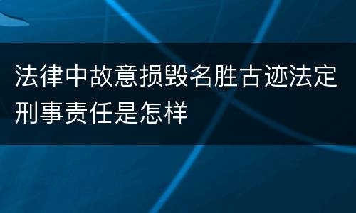 法律中故意损毁名胜古迹法定刑事责任是怎样