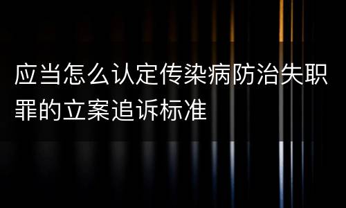 应当怎么认定传染病防治失职罪的立案追诉标准