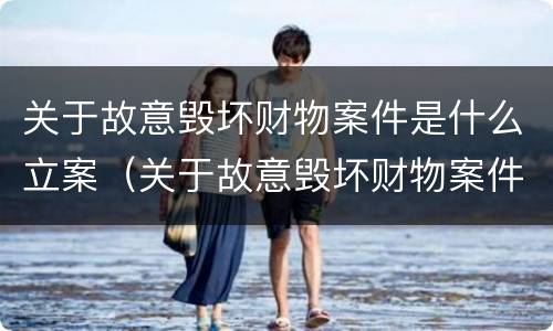 关于故意毁坏财物案件是什么立案（关于故意毁坏财物案件是什么立案类型）
