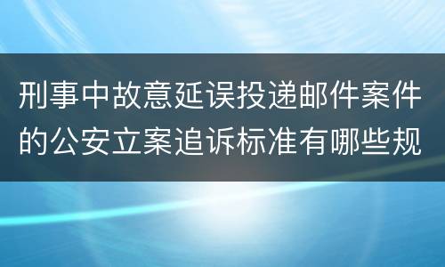 刑事中故意延误投递邮件案件的公安立案追诉标准有哪些规定