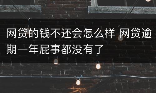 网贷的钱不还会怎么样 网贷逾期一年屁事都没有了