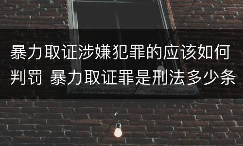 暴力取证涉嫌犯罪的应该如何判罚 暴力取证罪是刑法多少条