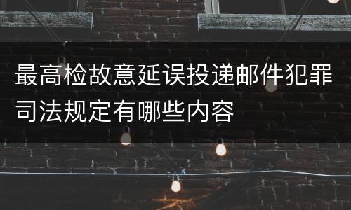 最高检故意延误投递邮件犯罪司法规定有哪些内容