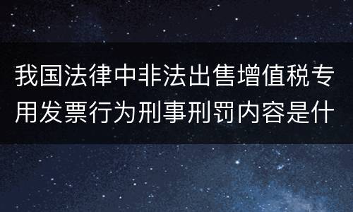 我国法律中非法出售增值税专用发票行为刑事刑罚内容是什么