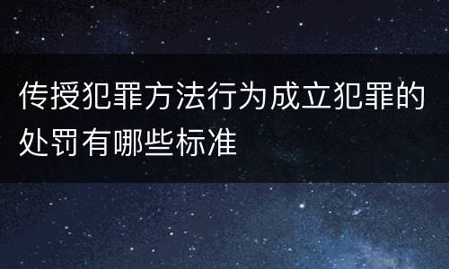 传授犯罪方法行为成立犯罪的处罚有哪些标准