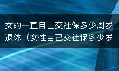 女的一直自己交社保多少周岁退休（女性自己交社保多少岁可以领社保）