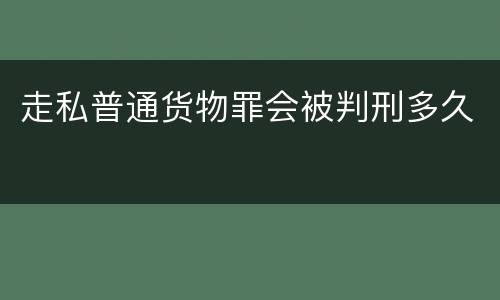 走私普通货物罪会被判刑多久