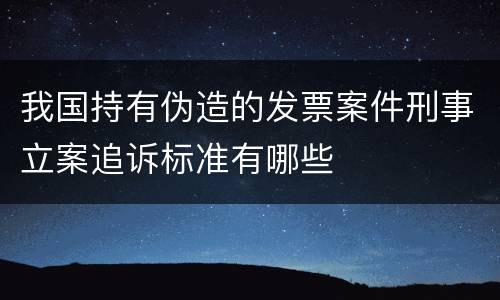 我国持有伪造的发票案件刑事立案追诉标准有哪些