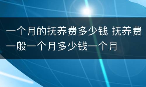 一个月的抚养费多少钱 抚养费一般一个月多少钱一个月
