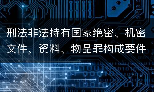 刑法非法持有国家绝密、机密文件、资料、物品罪构成要件