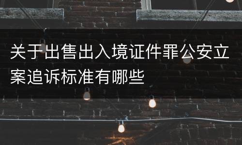 关于出售出入境证件罪公安立案追诉标准有哪些