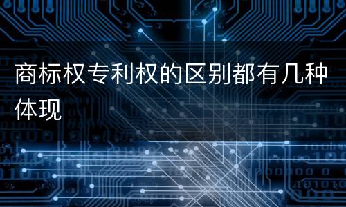 商标权专利权的区别都有几种体现