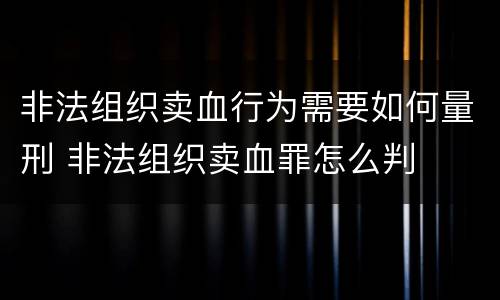 非法组织卖血行为需要如何量刑 非法组织卖血罪怎么判
