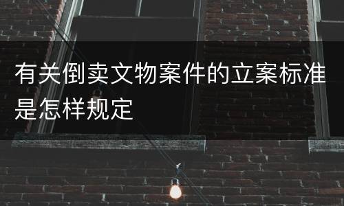 有关倒卖文物案件的立案标准是怎样规定