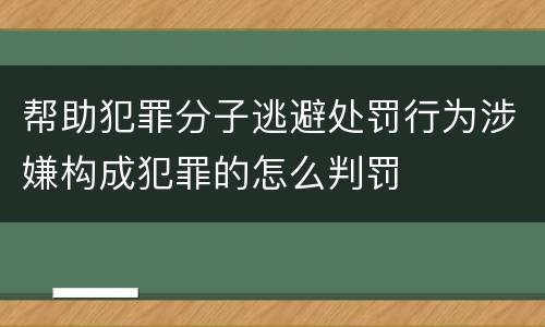 帮助犯罪分子逃避处罚行为涉嫌构成犯罪的怎么判罚