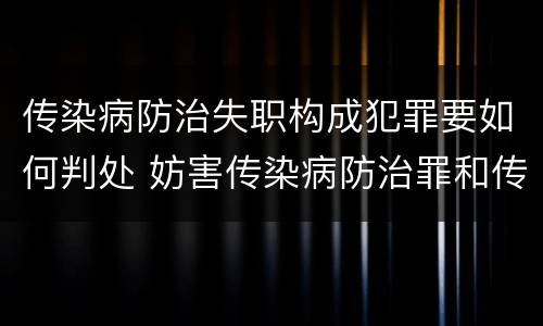 传染病防治失职构成犯罪要如何判处 妨害传染病防治罪和传染病防治失职罪